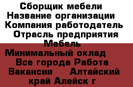 Сборщик мебели › Название организации ­ Компания-работодатель › Отрасль предприятия ­ Мебель › Минимальный оклад ­ 1 - Все города Работа » Вакансии   . Алтайский край,Алейск г.